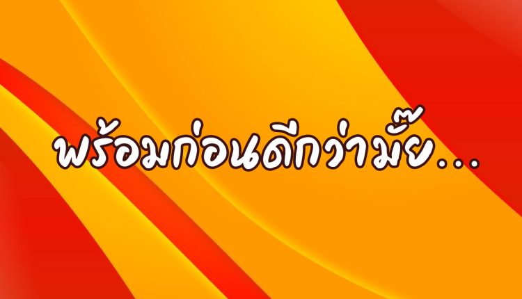 พร้อมก่อนดีกว่ามั๊ย…