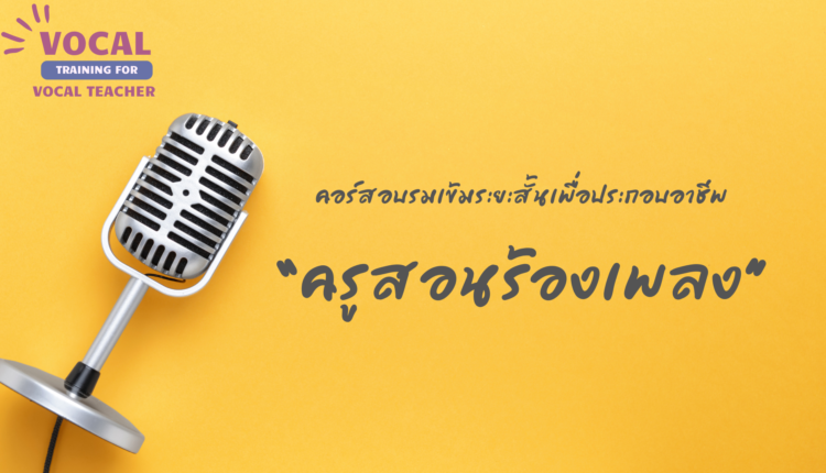 คอร์สอบรมเข้มพิเศษระยะสั้น เพื่อประกอบอาชีพครูสอนร้องเพลง และ เพื่อเปิดสอนร้องเพลงด้วยตัวเอง