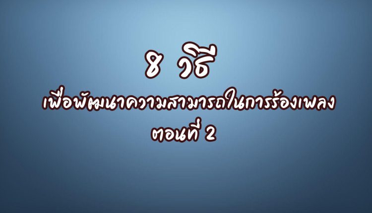 8 วิธี เพื่อพัฒนาความสามารถในการร้องเพลง ตอนที่ 2
